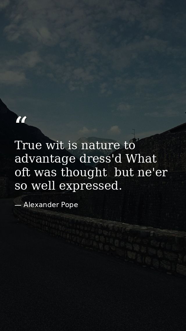 True wit is nature to advantage dress'd What oft was thought  but ne'er so well expressed. — Alexander Pope