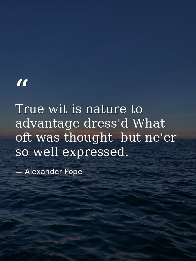 True wit is nature to advantage dress'd What oft was thought  but ne'er so well expressed. — Alexander Pope
