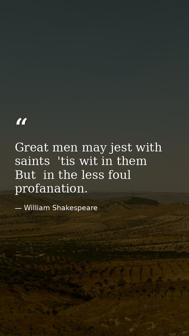 Great men may jest with saints  'tis wit in them  But  in the less foul profanation. — William Shakespeare