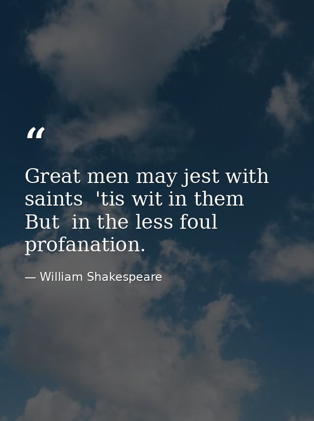 Great men may jest with saints  'tis wit in them  But  in the less foul profanation. — William Shakespeare