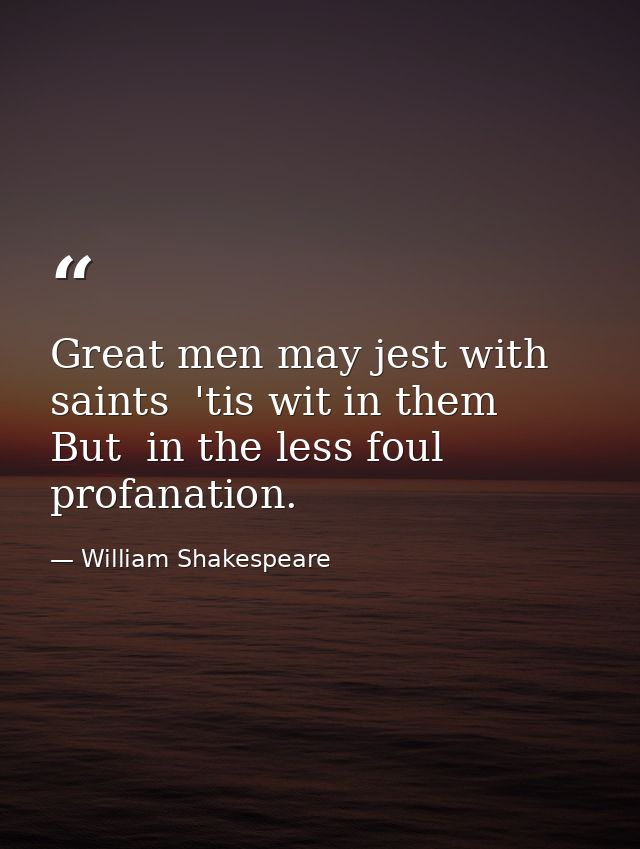 Great men may jest with saints  'tis wit in them  But  in the less foul profanation. — William Shakespeare