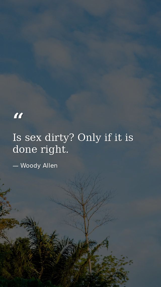 Is sex dirty? Only if it is done right. — Woody Allen