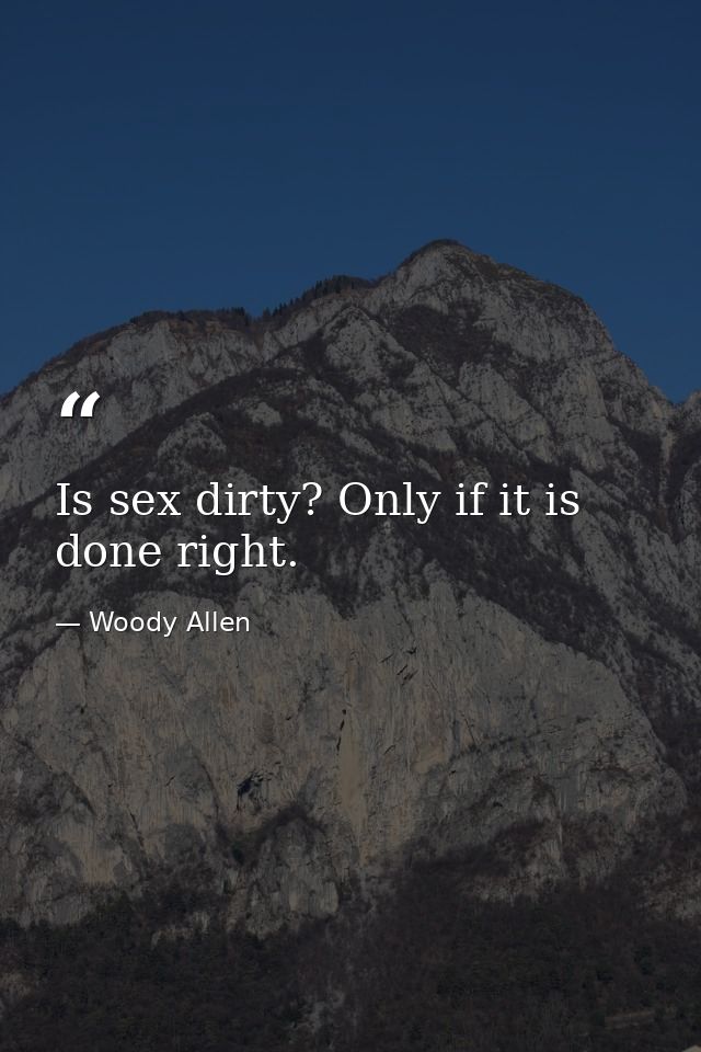 Is sex dirty? Only if it is done right. — Woody Allen