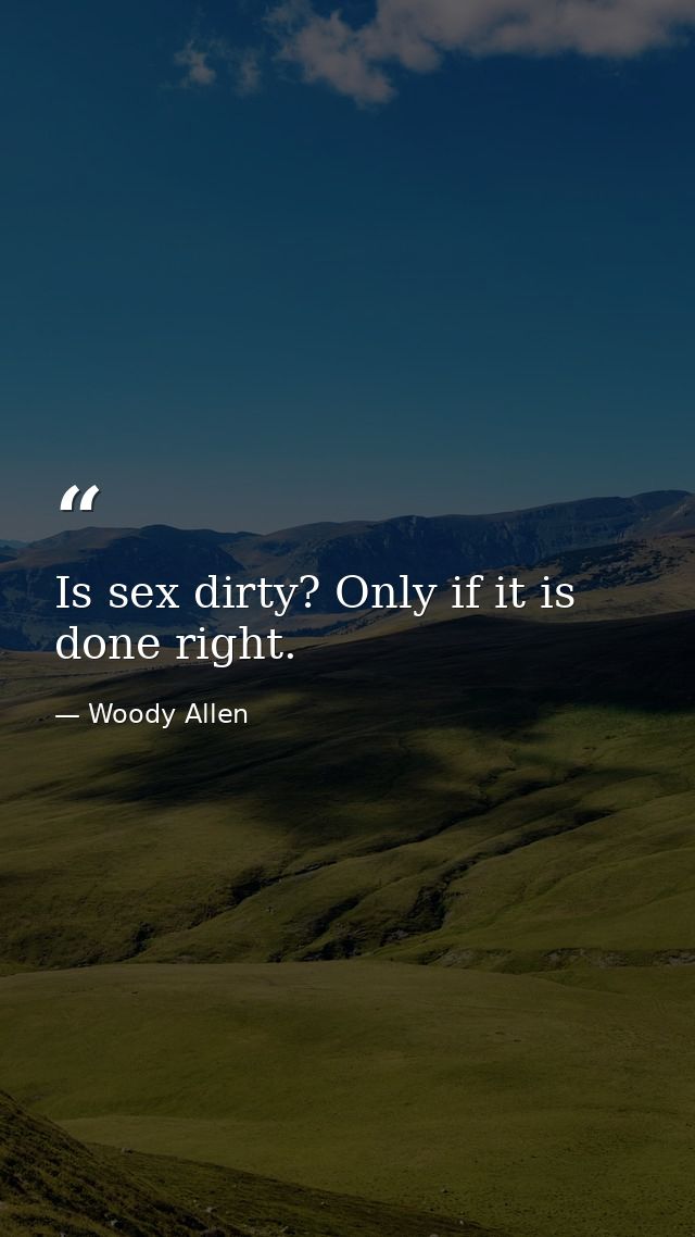 Is sex dirty? Only if it is done right. — Woody Allen