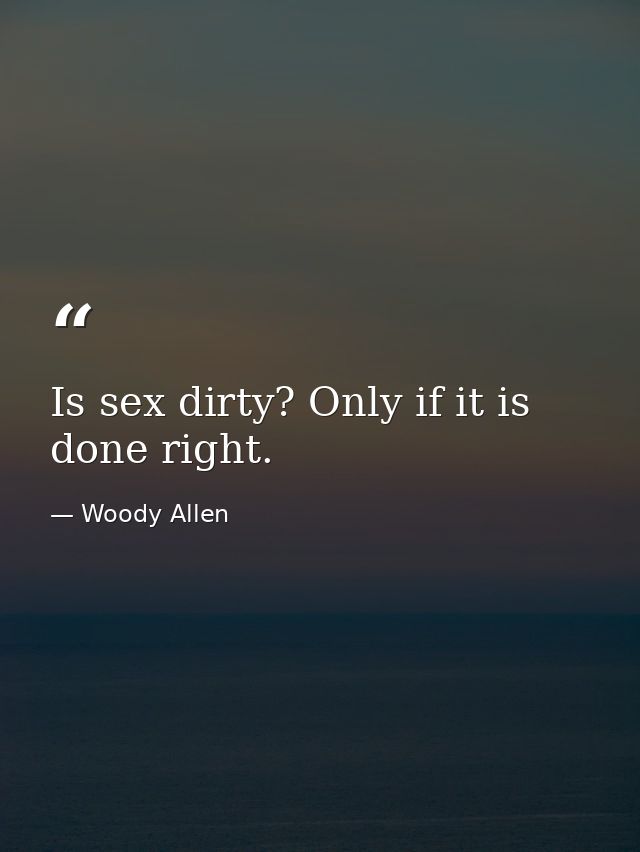 Is sex dirty? Only if it is done right. — Woody Allen