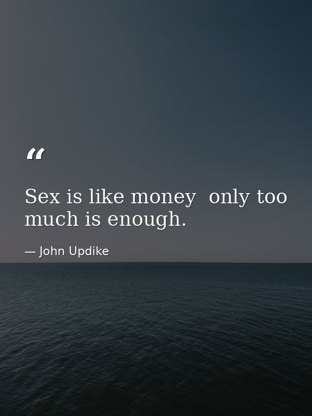 Sex is like money  only too much is enough. — John Updike