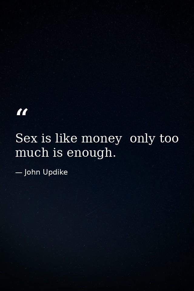 Sex is like money  only too much is enough. — John Updike
