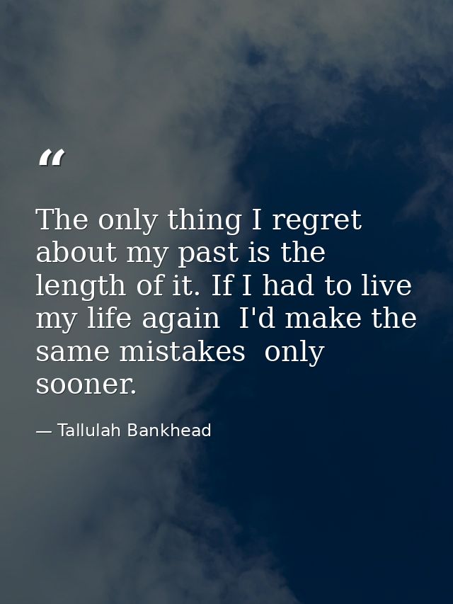 The only thing I regret about my past is the length of it. If I had to live my life again  I'd make the same mistakes  o — Tallulah Bankhead