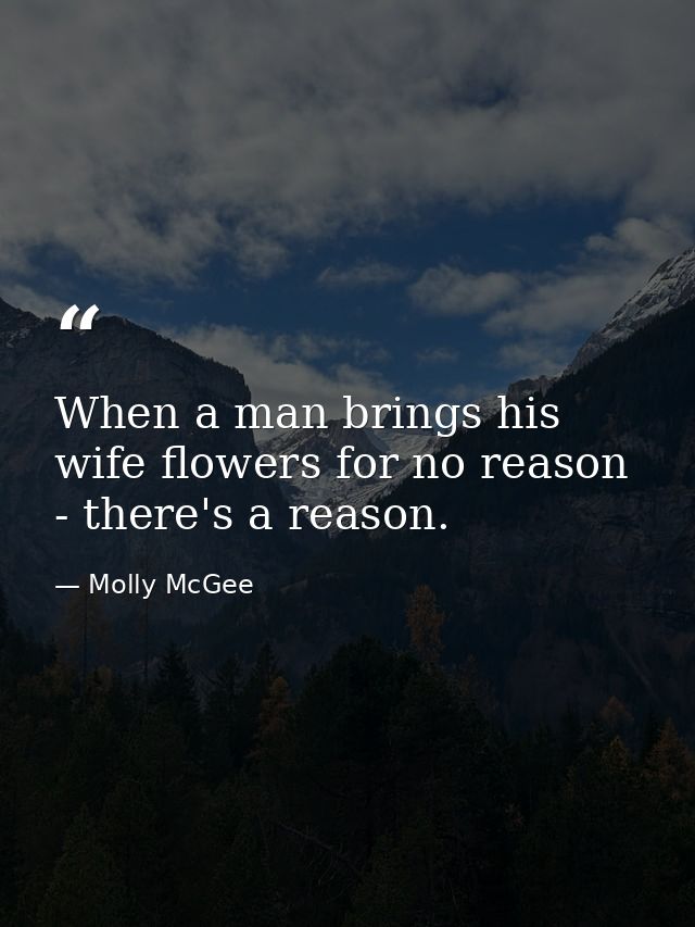 When a man brings his wife flowers for no reason - there's a reason. — Molly McGee