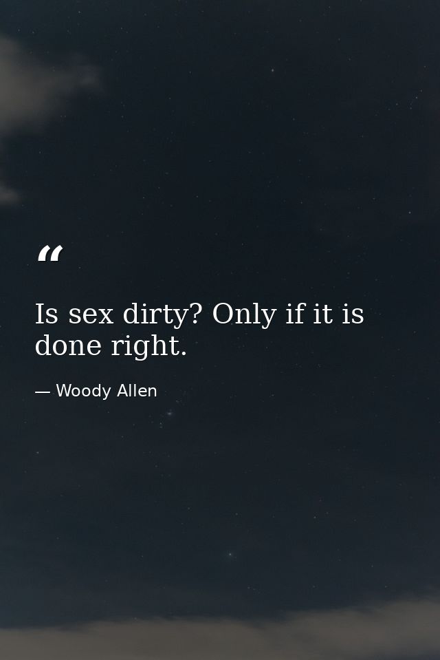 Is sex dirty? Only if it is done right. — Woody Allen