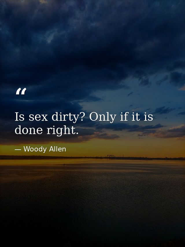 Is sex dirty? Only if it is done right. — Woody Allen
