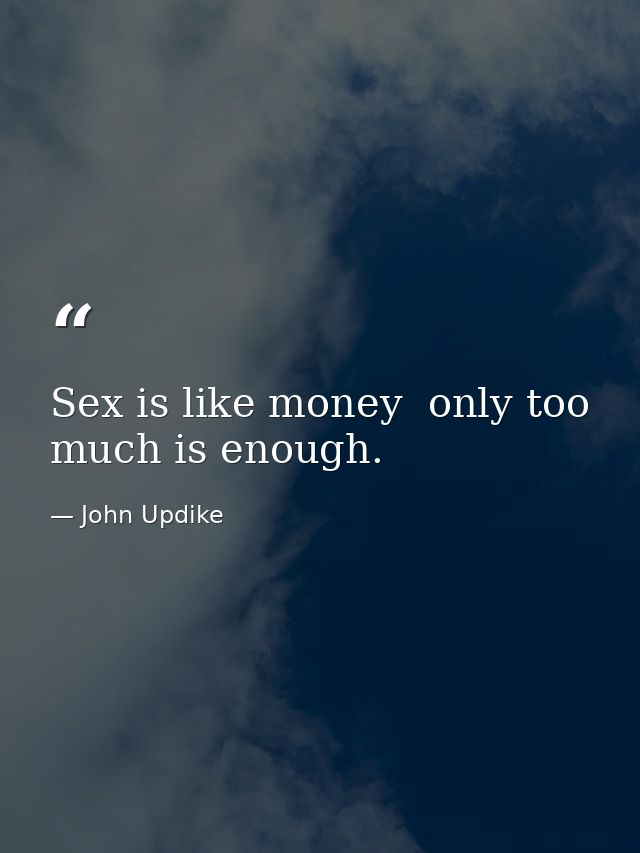 Sex is like money  only too much is enough. — John Updike