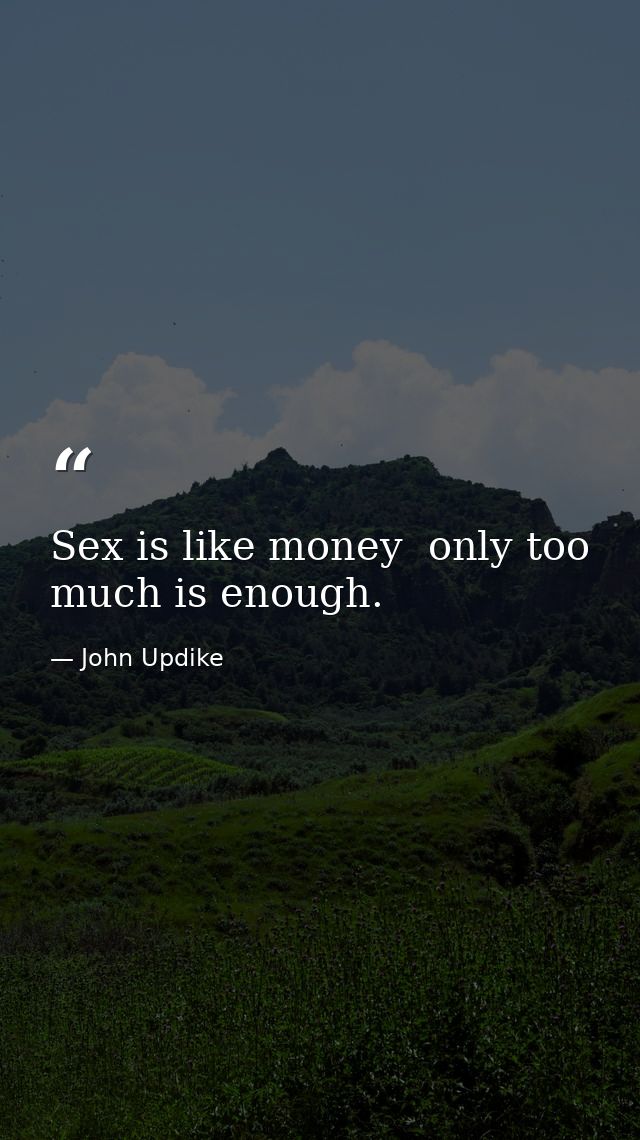 Sex is like money  only too much is enough. — John Updike