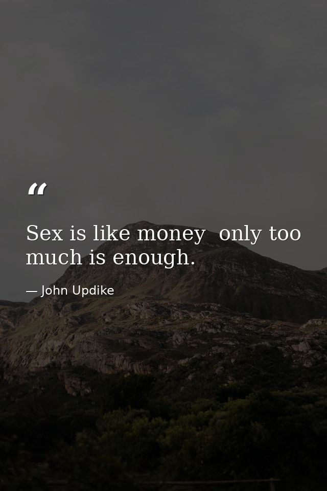 Sex is like money  only too much is enough. — John Updike