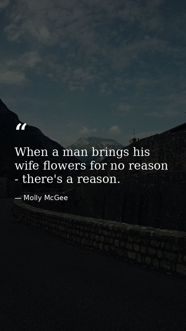When a man brings his wife flowers for no reason - there's a reason. — Molly McGee