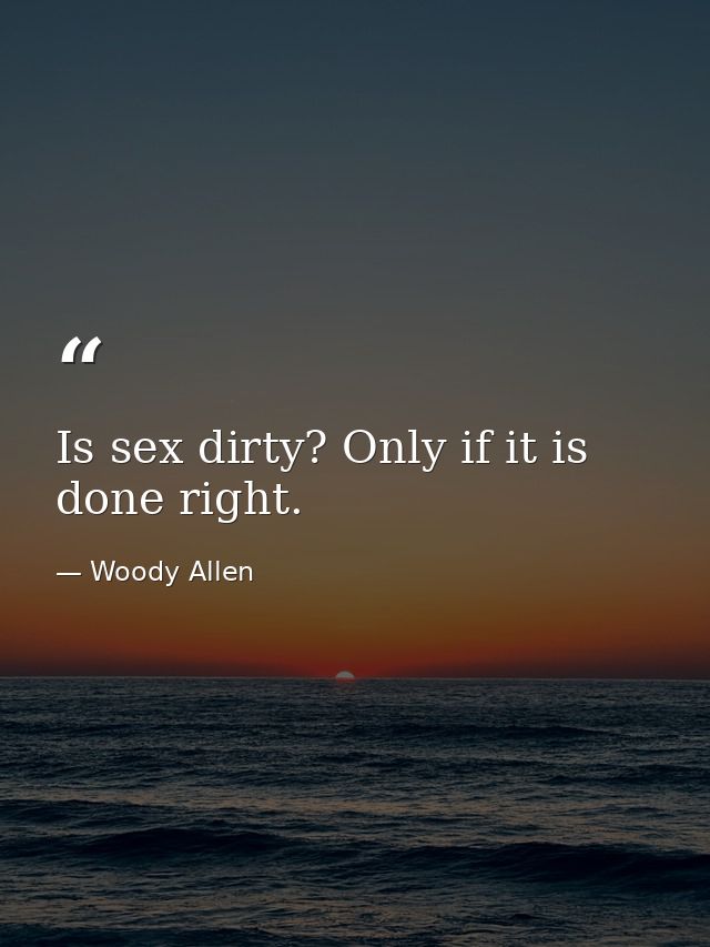 Is sex dirty? Only if it is done right. — Woody Allen