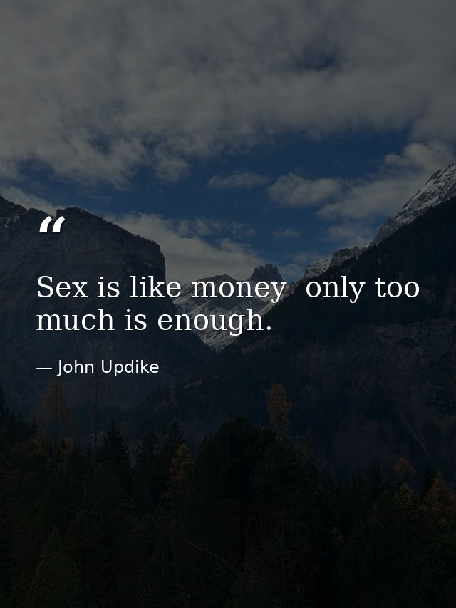 Sex is like money  only too much is enough. — John Updike