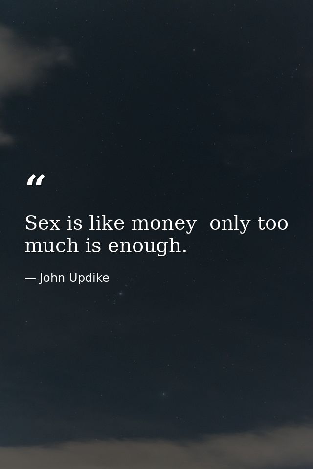 Sex is like money  only too much is enough. — John Updike