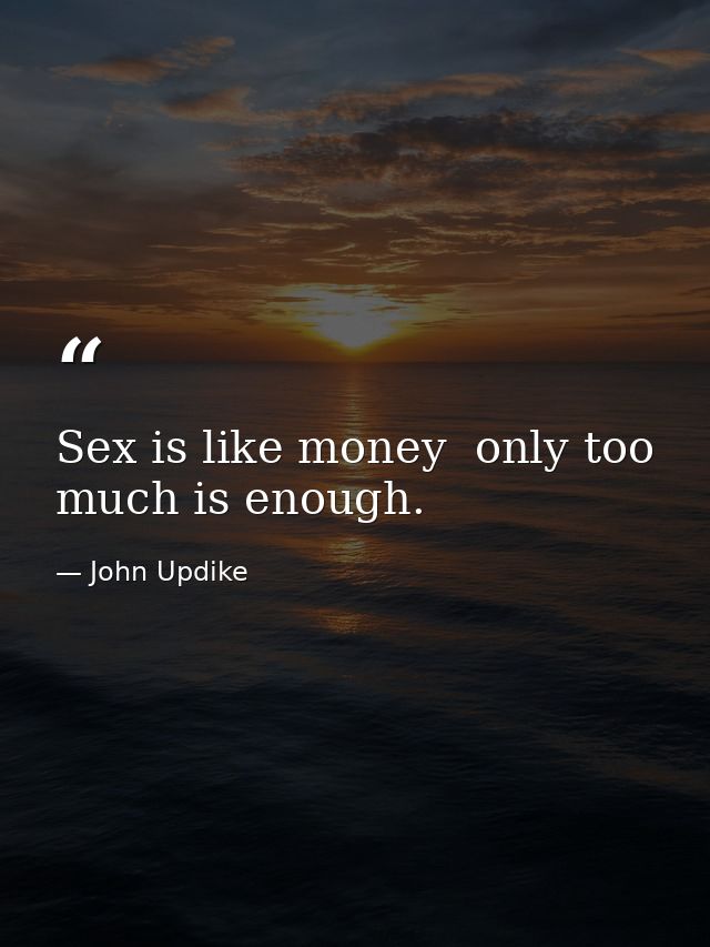Sex is like money  only too much is enough. — John Updike