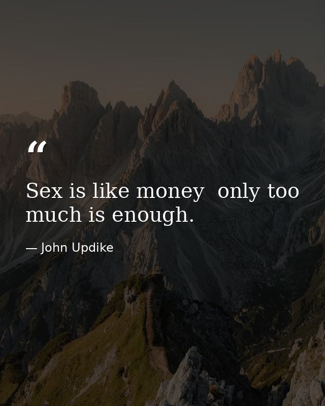 Sex is like money  only too much is enough. — John Updike
