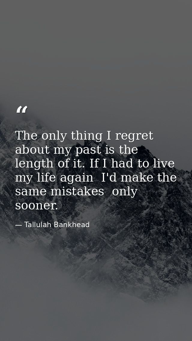The only thing I regret about my past is the length of it. If I had to live my life again  I'd make the same mistakes  o — Tallulah Bankhead