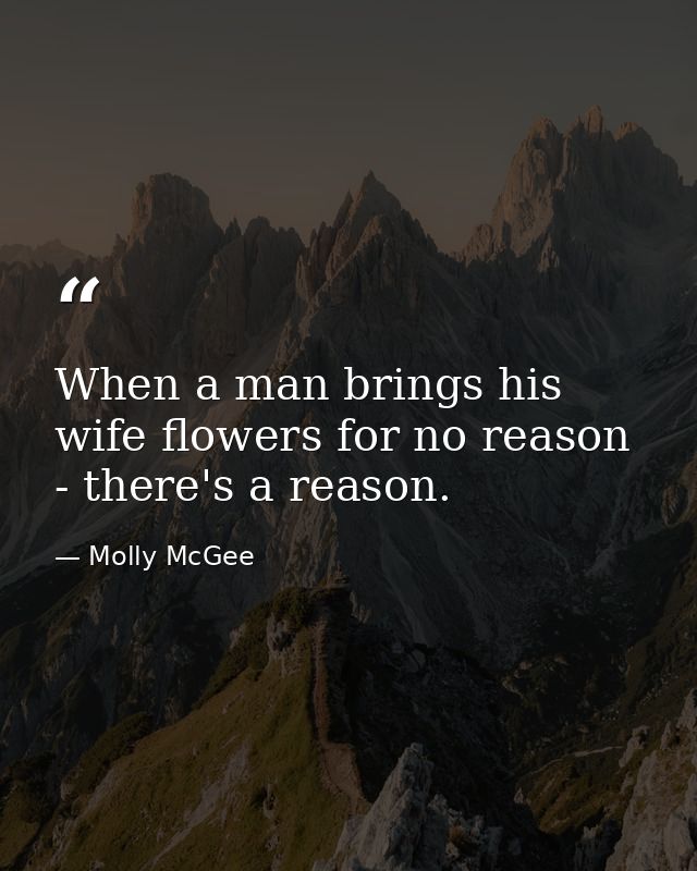 When a man brings his wife flowers for no reason - there's a reason. — Molly McGee