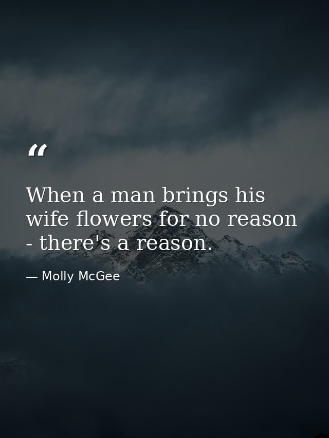 When a man brings his wife flowers for no reason - there's a reason. — Molly McGee