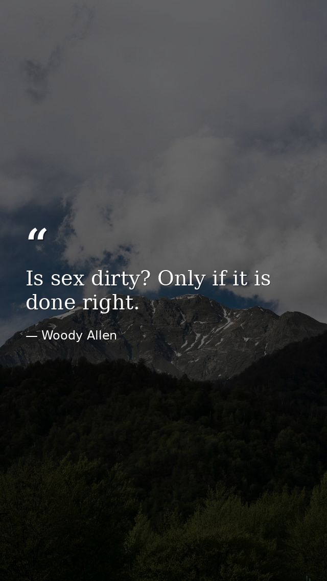 Is sex dirty? Only if it is done right. — Woody Allen
