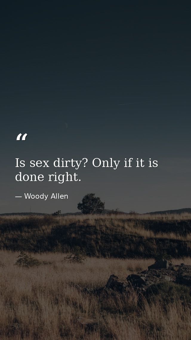 Is sex dirty? Only if it is done right. — Woody Allen