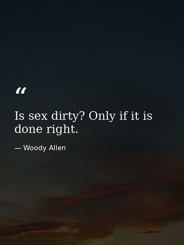 Is sex dirty? Only if it is done right. — Woody Allen