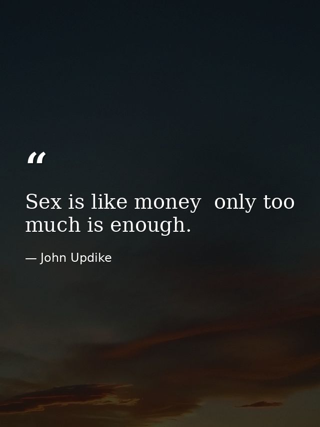 Sex is like money  only too much is enough. — John Updike