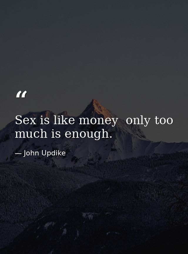 Sex is like money  only too much is enough. — John Updike