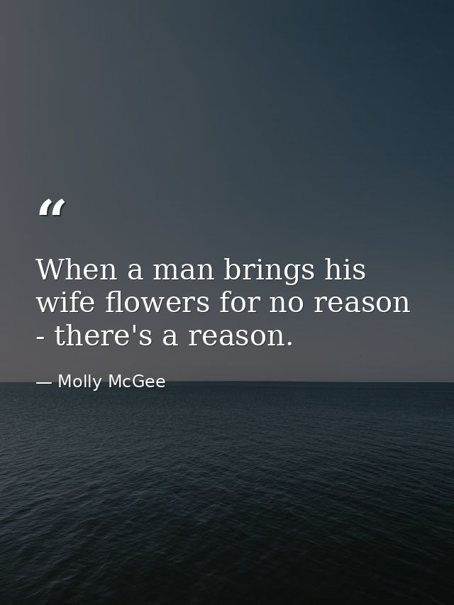 When a man brings his wife flowers for no reason - there's a reason. — Molly McGee