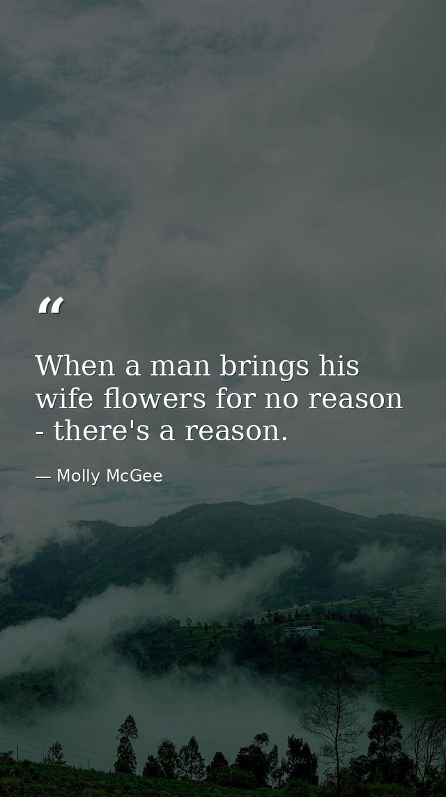 When a man brings his wife flowers for no reason - there's a reason. — Molly McGee