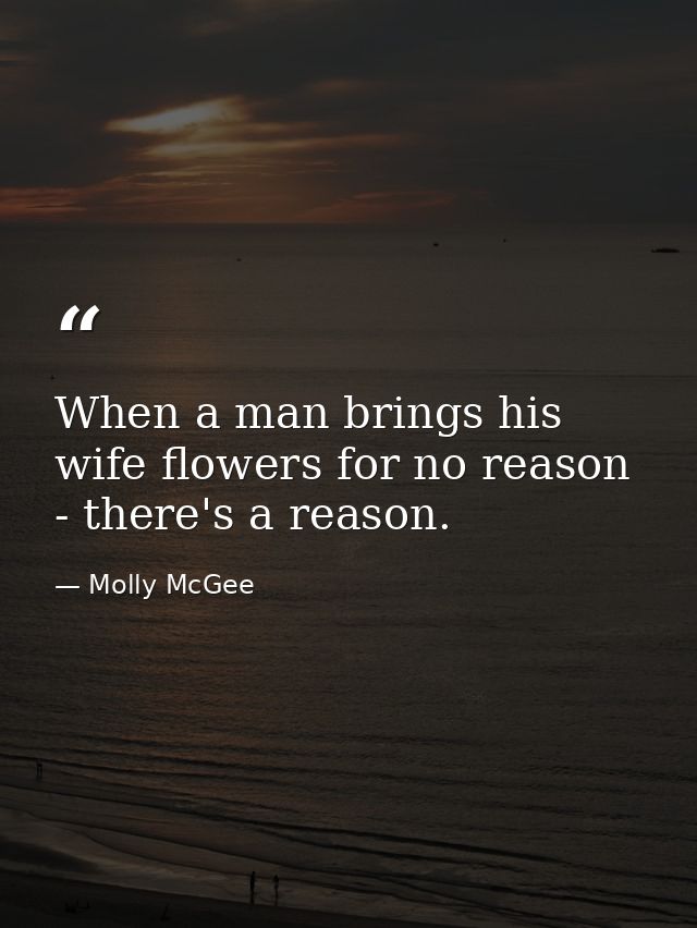 When a man brings his wife flowers for no reason - there's a reason. — Molly McGee