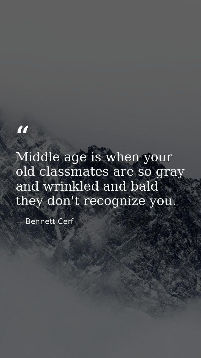 Middle age is when your old classmates are so gray and wrinkled and bald they don't recognize you. — Bennett Cerf