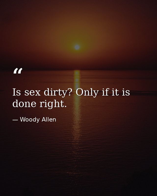 Is sex dirty? Only if it is done right. — Woody Allen