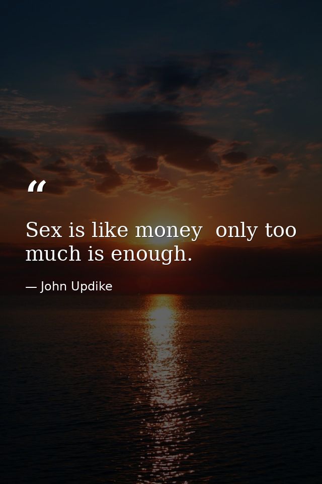 Sex is like money  only too much is enough. — John Updike