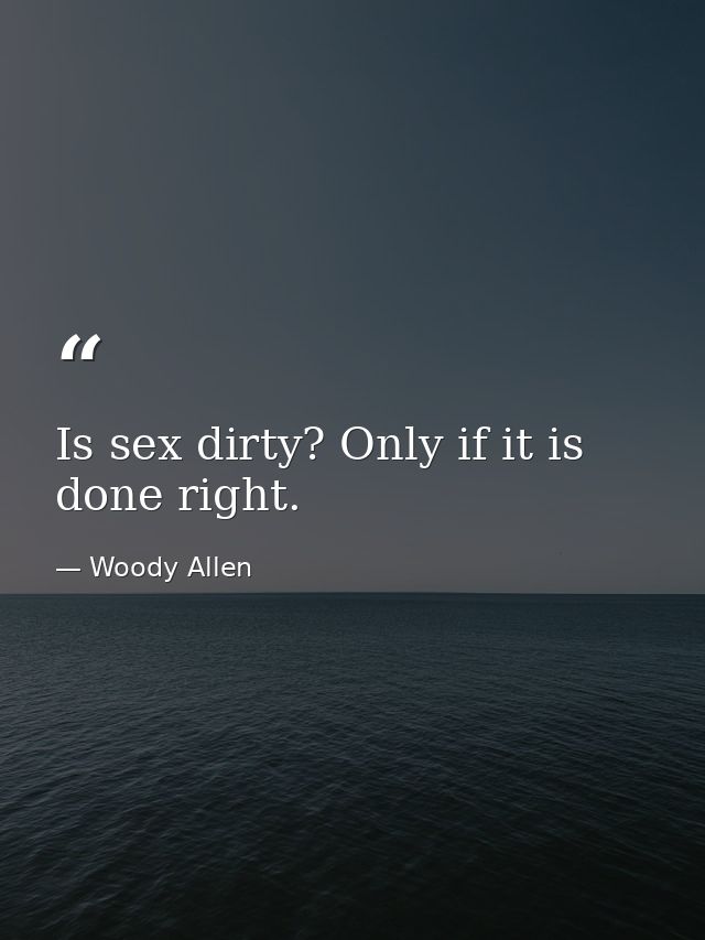 Is sex dirty? Only if it is done right. — Woody Allen