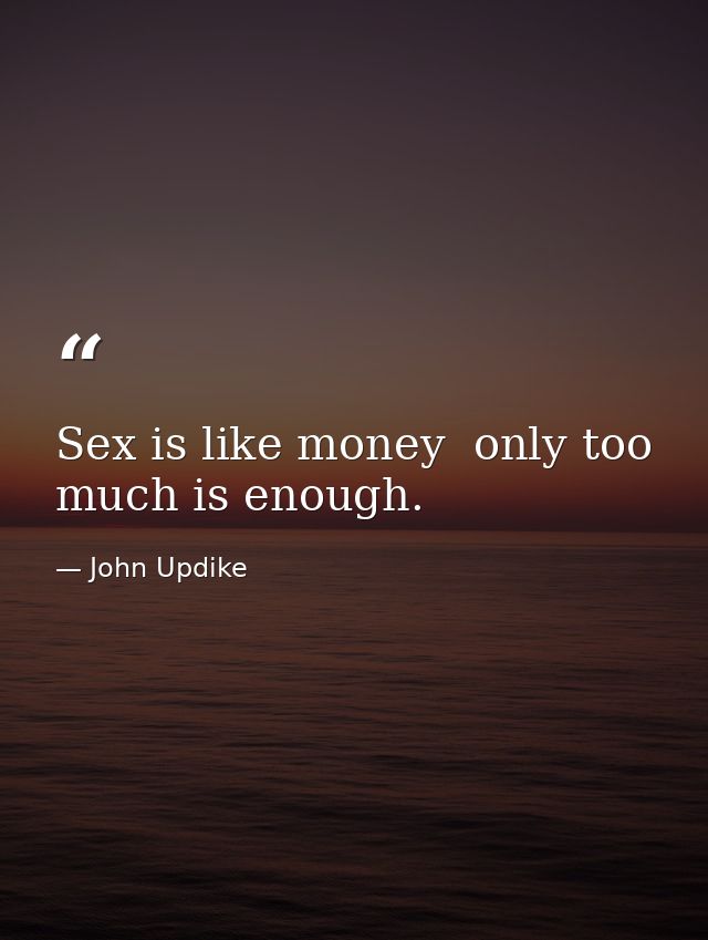Sex is like money  only too much is enough. — John Updike