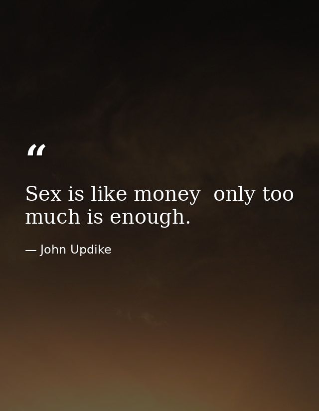 Sex is like money  only too much is enough. — John Updike