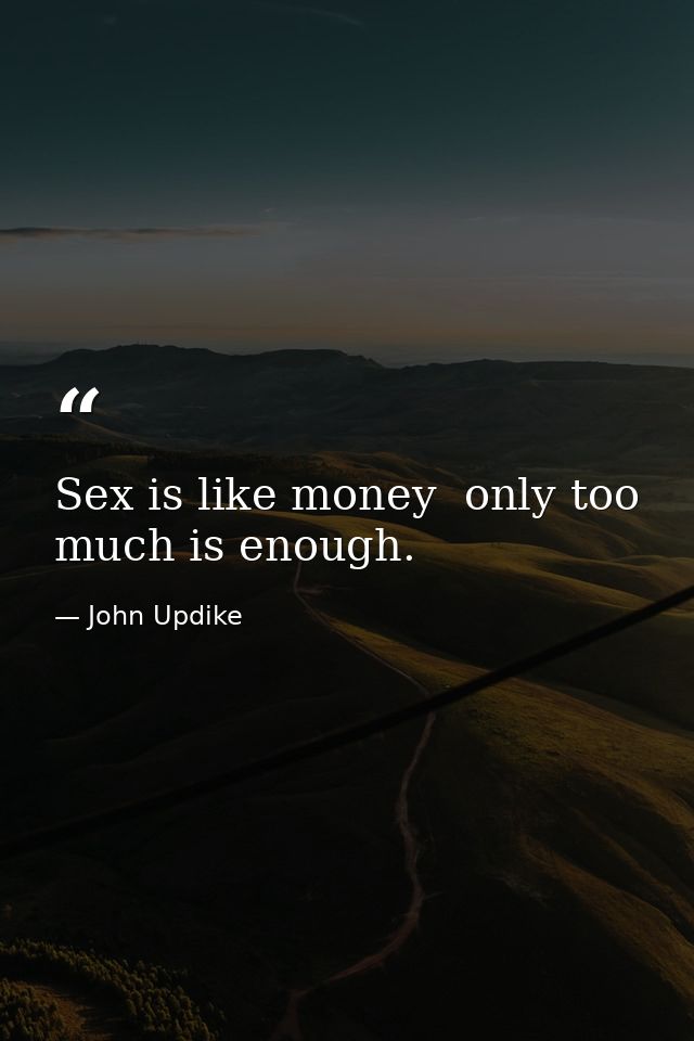 Sex is like money  only too much is enough. — John Updike