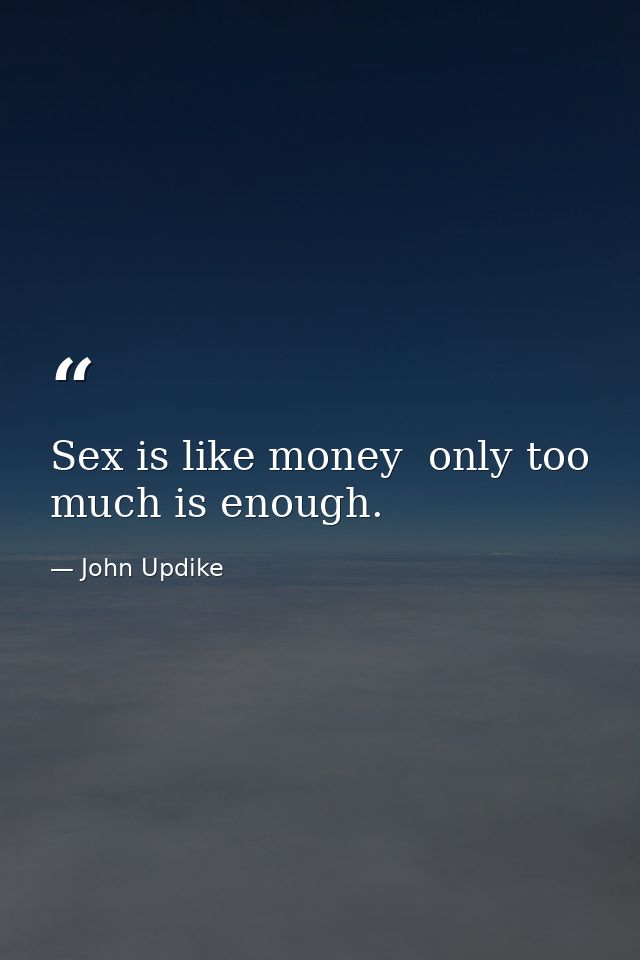 Sex is like money  only too much is enough. — John Updike