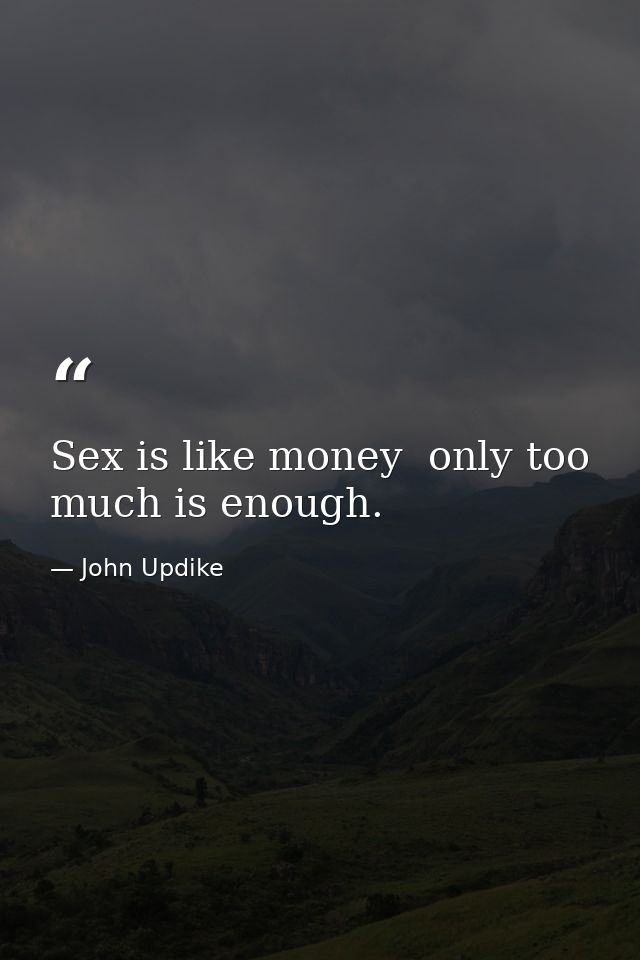 Sex is like money  only too much is enough. — John Updike