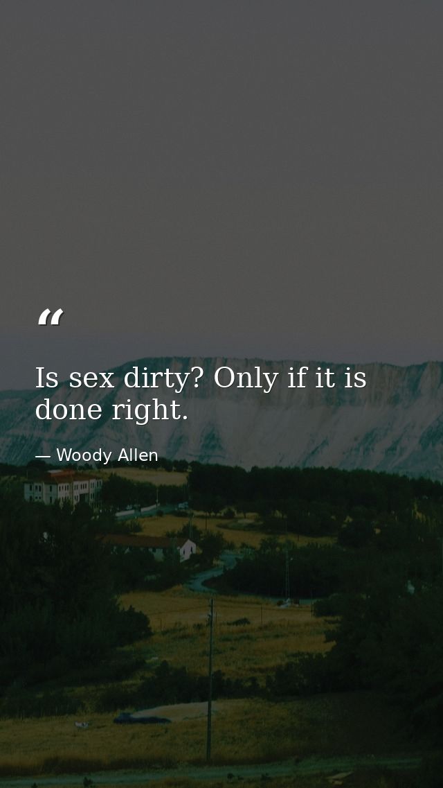 Is sex dirty? Only if it is done right. — Woody Allen
