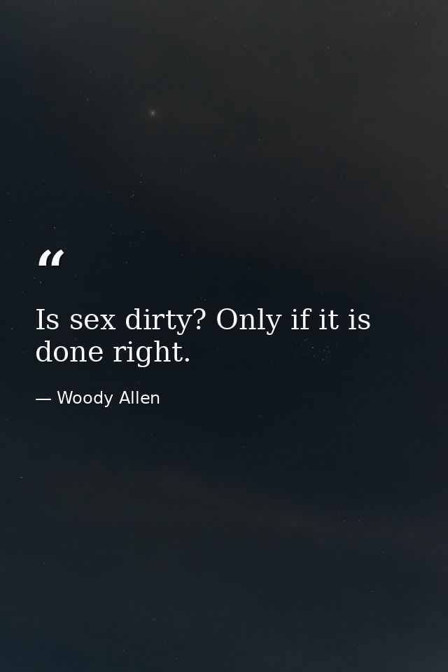 Is sex dirty? Only if it is done right. — Woody Allen