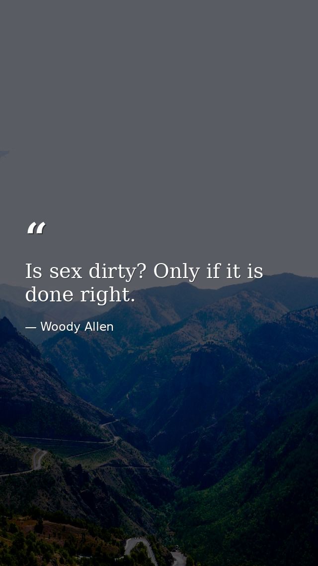 Is sex dirty? Only if it is done right. — Woody Allen