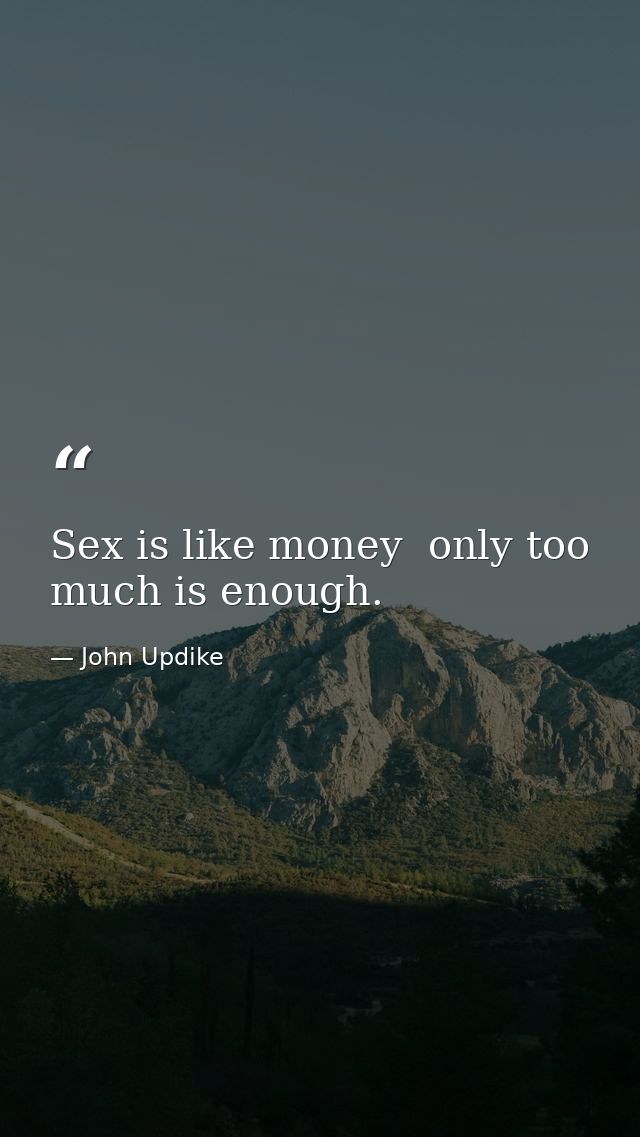 Sex is like money  only too much is enough. — John Updike