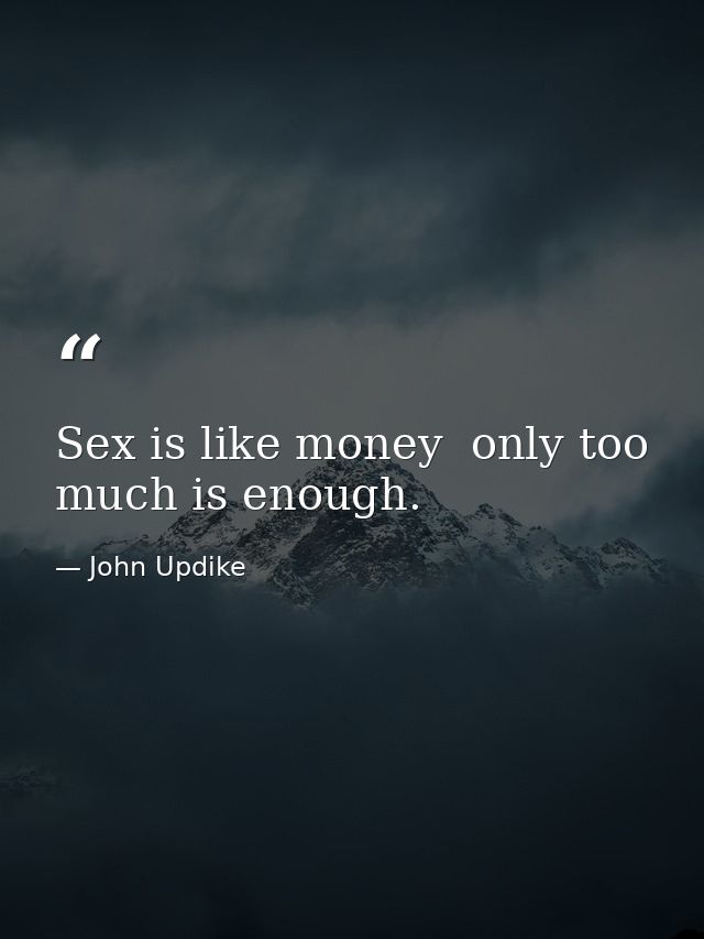 Sex is like money  only too much is enough. — John Updike