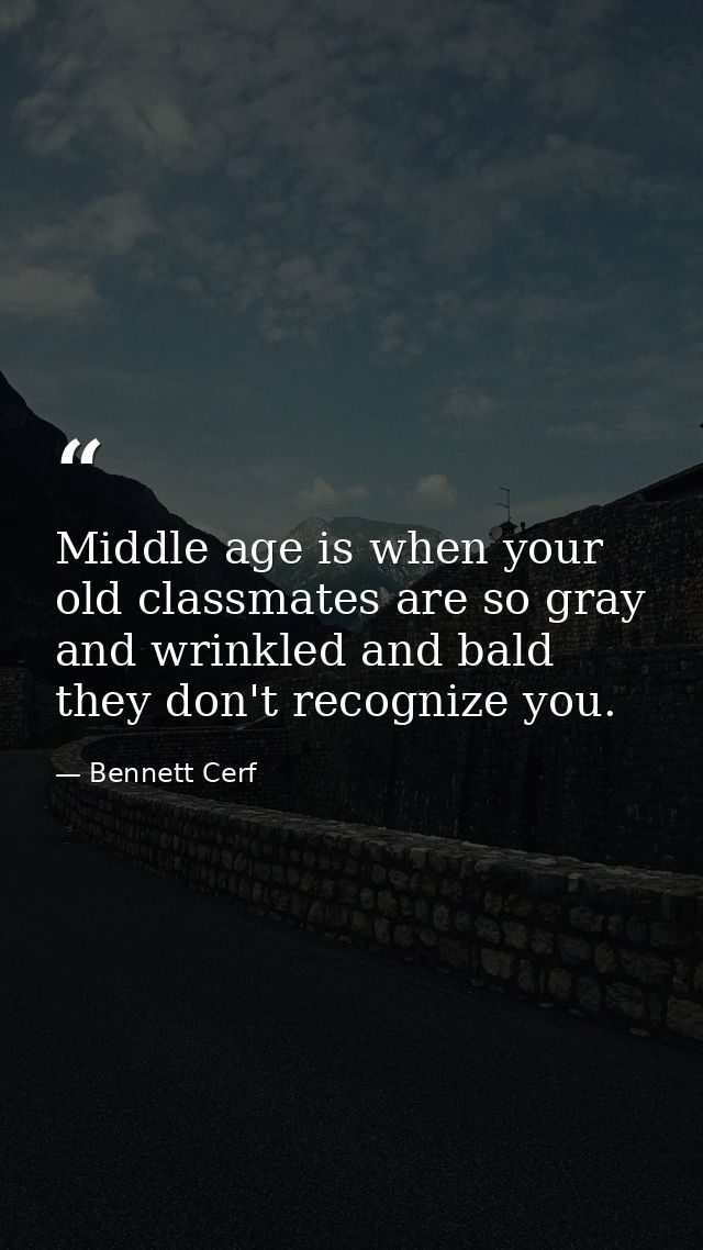 Middle age is when your old classmates are so gray and wrinkled and bald they don't recognize you. — Bennett Cerf